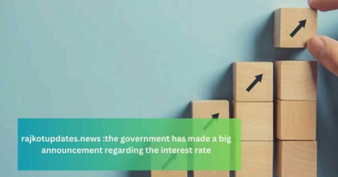 Government Has Made A Big Announcement Regarding The Interest Rate Rajkotupdates.news